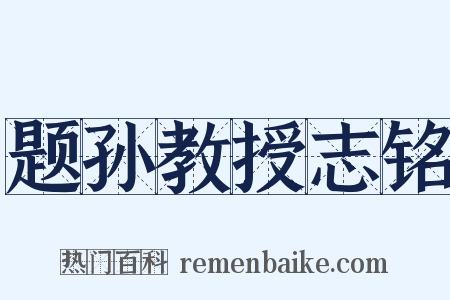 题孙教授志铭是什么意思的图片